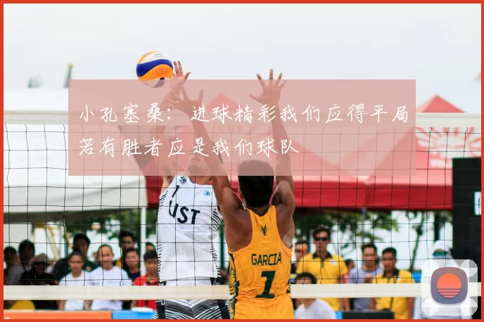 小孔塞桑：进球精彩我们应得平局若有胜者应是我们球队