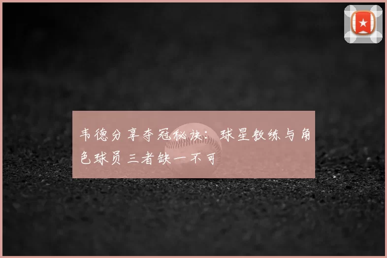 韦德分享夺冠秘诀：球星教练与角色球员三者缺一不可