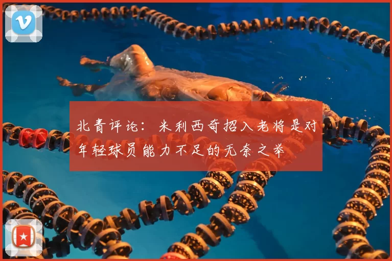 北青评论:米利西奇招入老将是对年轻球员能力不足的无奈之举
