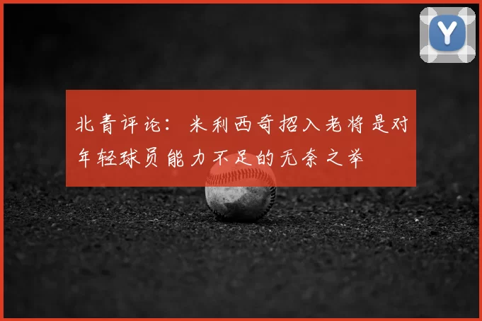 北青评论:米利西奇招入老将是对年轻球员能力不足的无奈之举