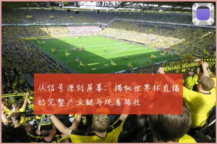 从信号源到屏幕：揭秘世界杯直播的完整产业链与观看路径