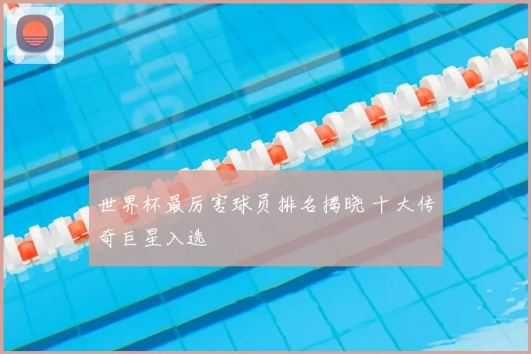 世界杯最厉害球员排名揭晓 十大传奇巨星入选