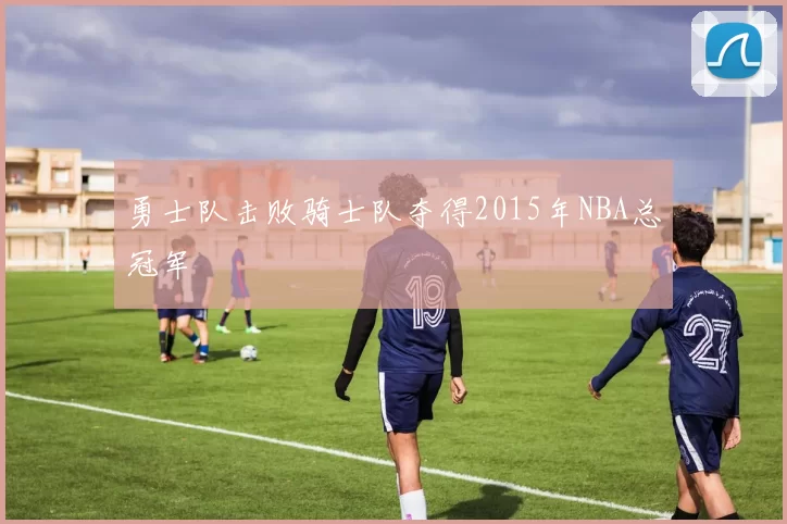 勇士队击败骑士队夺得2015年NBA总冠军