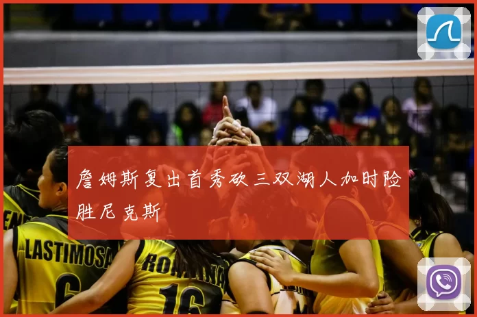 詹姆斯复出首秀砍三双湖人加时险胜尼克斯