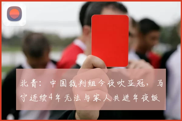 北青：中国裁判组今夜吹亚冠，马宁连续4年无法与家人共进年夜饭