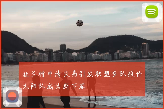 杜兰特申请交易引发联盟多队报价太阳队成为新下家