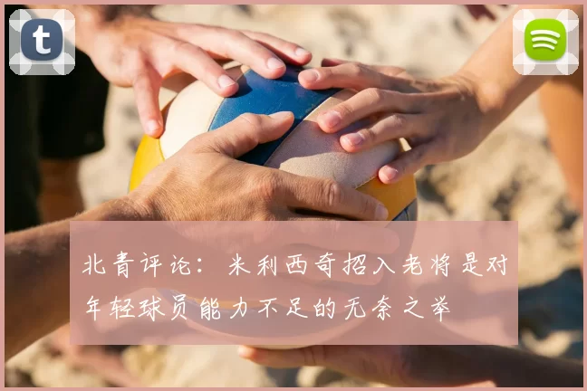 北青评论：米利西奇招入老将是对年轻球员能力不足的无奈之举