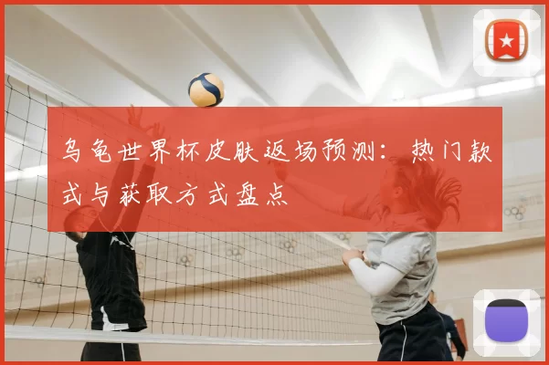 乌龟世界杯皮肤返场预测：热门款式与获取方式盘点