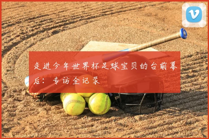 走进今年世界杯足球宝贝的台前幕后:专访全记录