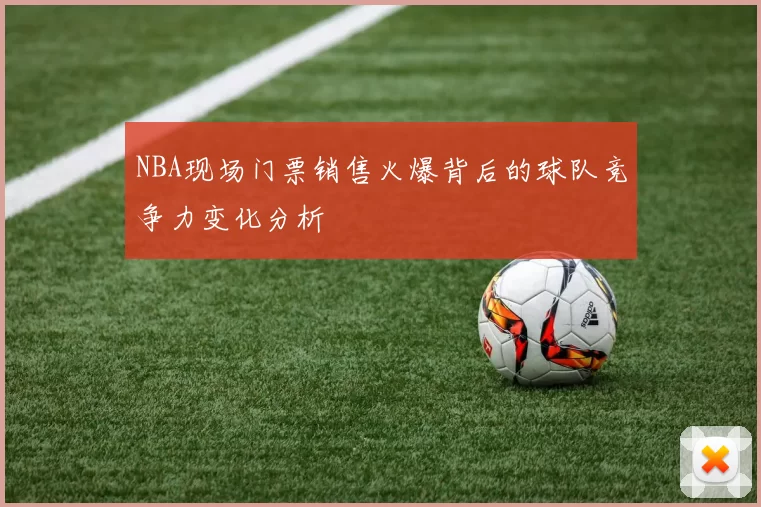 NBA现场门票销售火爆背后的球队竞争力变化分析