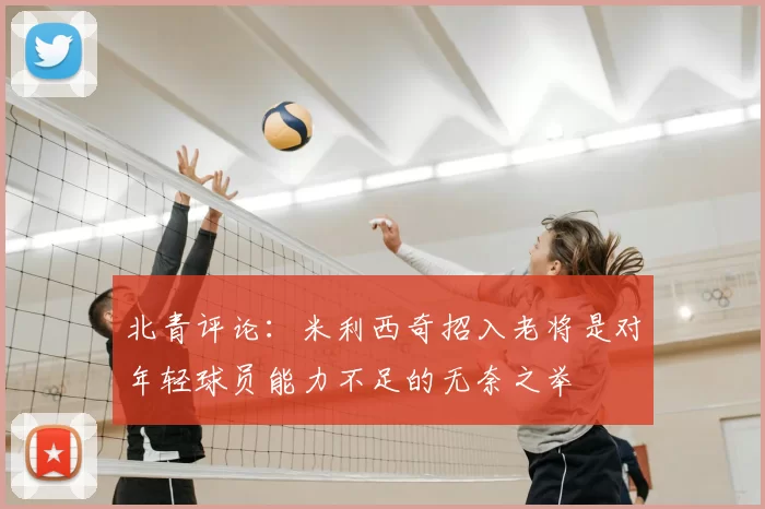 北青评论：米利西奇招入老将是对年轻球员能力不足的无奈之举