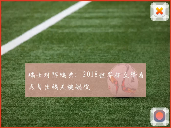 瑞士对阵瑞典:2018世界杯交锋看点与出线关键战役