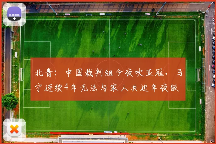 北青：中国裁判组今夜吹亚冠，马宁连续4年无法与家人共进年夜饭
