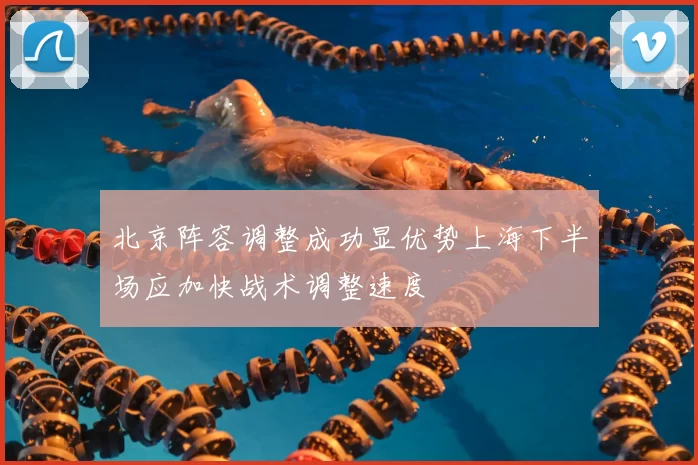 北京阵容调整成功显优势上海下半场应加快战术调整速度