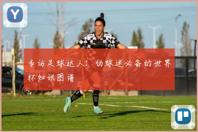 专访足球达人:伪球迷必备的世界杯知识图谱