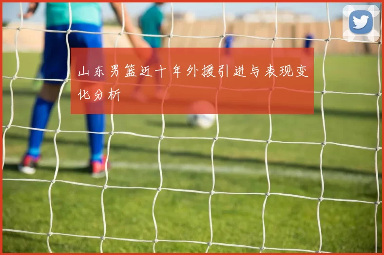 山东男篮近十年外援引进与表现变化分析
