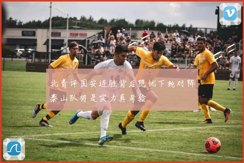 北青评国安连胜背后隐忧下轮对阵泰山队将是实力真考验