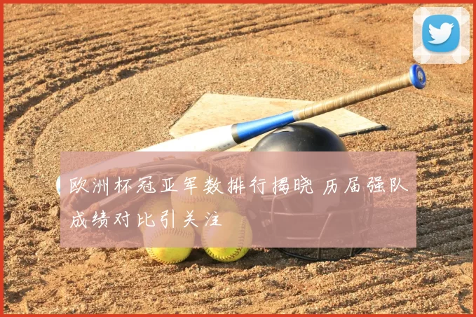 欧洲杯冠亚军数排行揭晓 历届强队成绩对比引关注