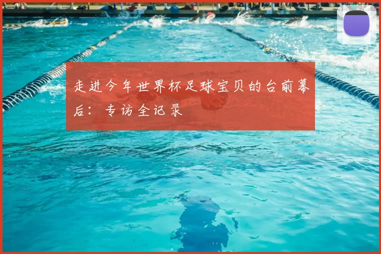 走进今年世界杯足球宝贝的台前幕后：专访全记录