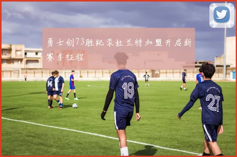 勇士创73胜纪录杜兰特加盟开启新赛季征程