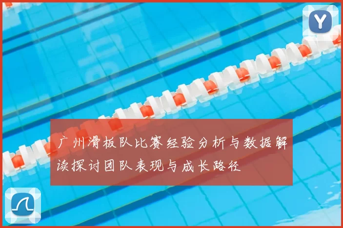 广州滑板队比赛经验分析与数据解读探讨团队表现与成长路径