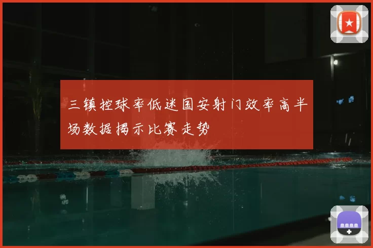 三镇控球率低迷国安射门效率高半场数据揭示比赛走势