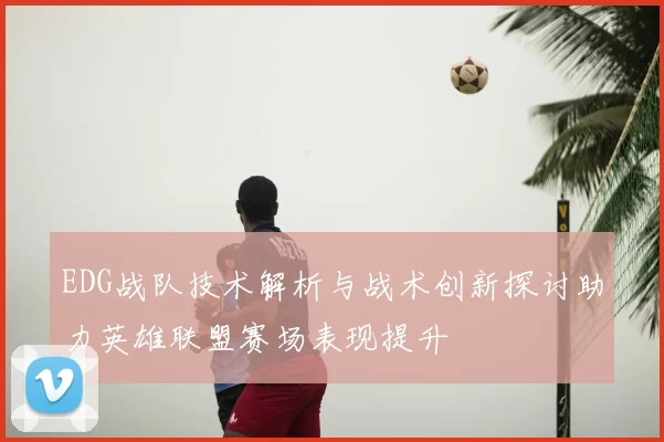 EDG战队技术解析与战术创新探讨助力英雄联盟赛场表现提升