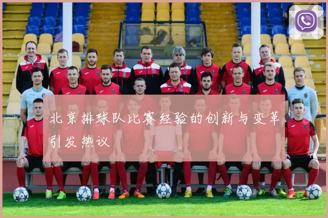 北京排球队比赛经验的创新与变革引发热议