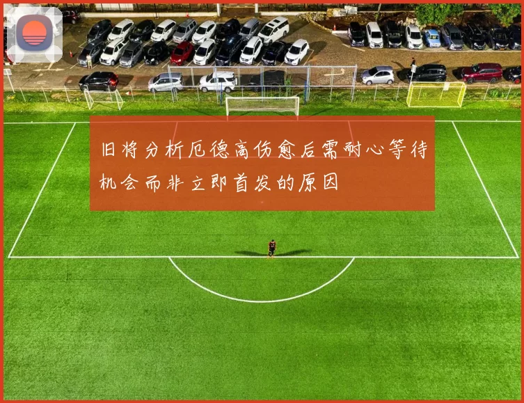 旧将分析厄德高伤愈后需耐心等待机会而非立即首发的原因